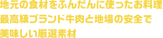 地元の食材をふんだんに使ったお料理最高級ブランド牛肉と地場の安全で美味しい厳選素材